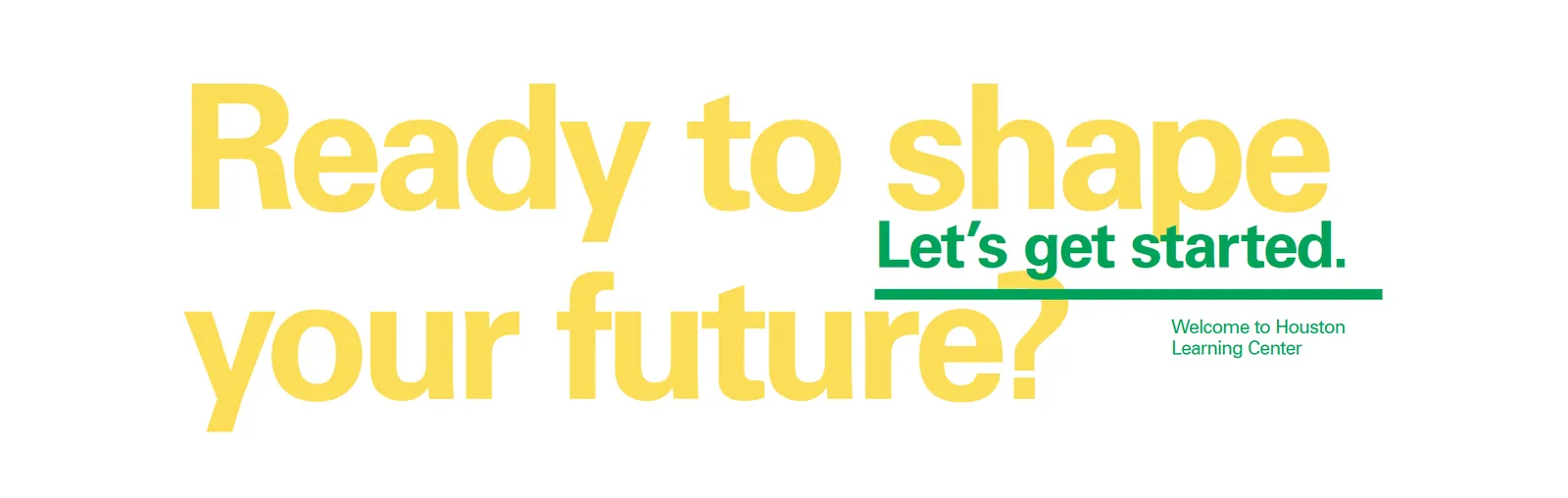 Wall graphic reading 'Ready to shape your future? Let's get started. Welcome to Houston Learning Center'